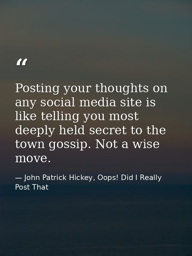 Posting your thoughts on any social media site is like telling you most deeply held secret to the town gossip. Not a wis — John Patrick Hickey, Oops! Did I Really Post That
