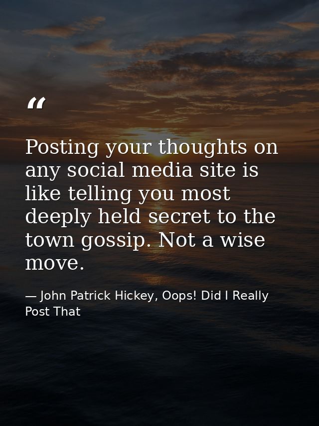 Posting your thoughts on any social media site is like telling you most deeply held secret to the town gossip. Not a wis — John Patrick Hickey, Oops! Did I Really Post That