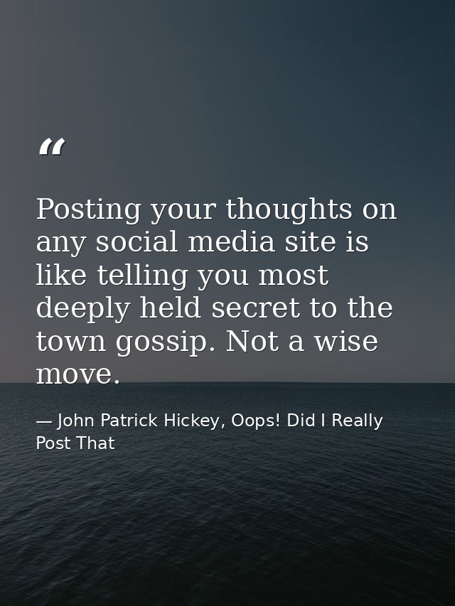 Posting your thoughts on any social media site is like telling you most deeply held secret to the town gossip. Not a wis — John Patrick Hickey, Oops! Did I Really Post That