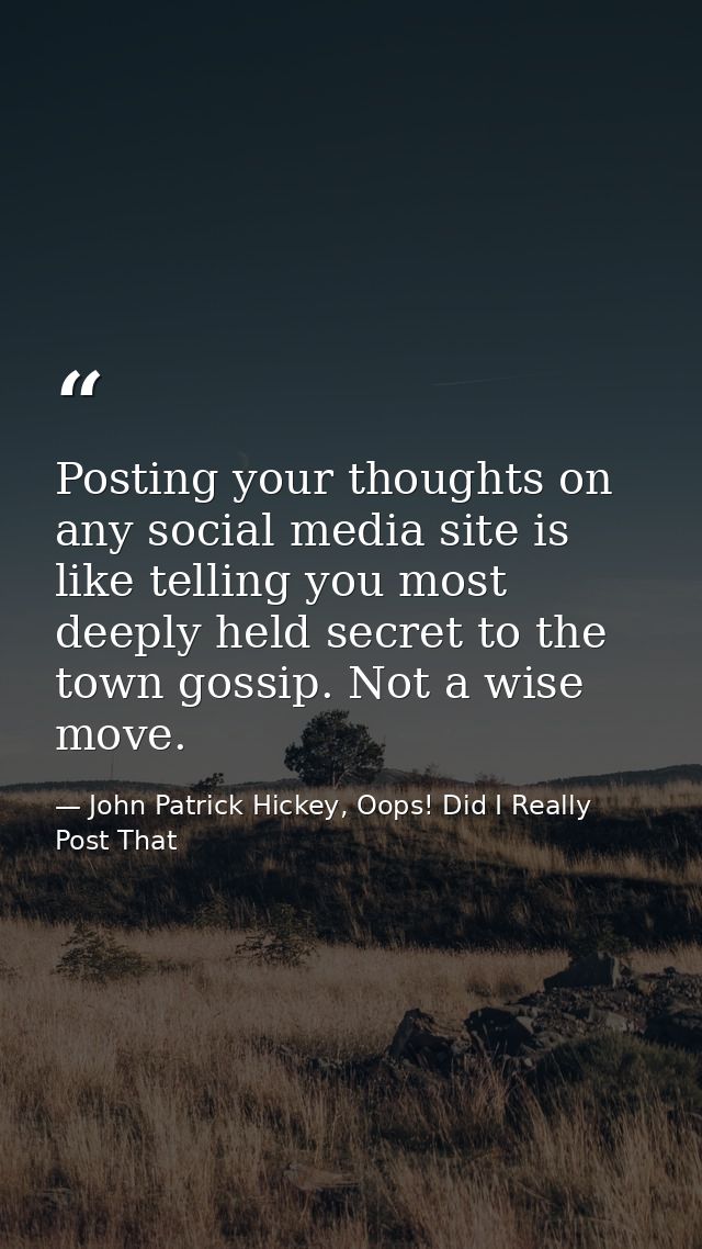 Posting your thoughts on any social media site is like telling you most deeply held secret to the town gossip. Not a wis — John Patrick Hickey, Oops! Did I Really Post That