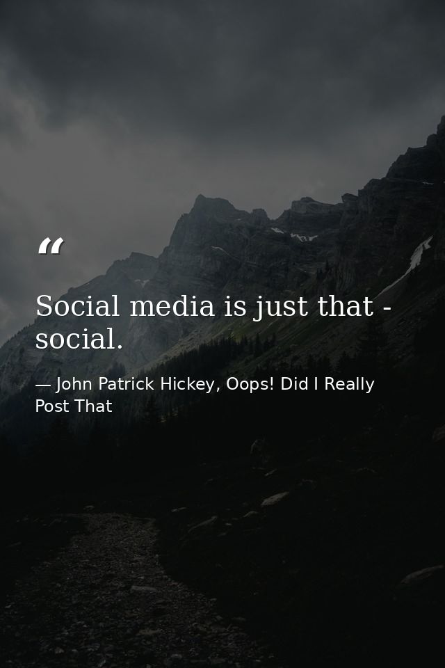 Social media is just that - social. — John Patrick Hickey, Oops! Did I Really Post That