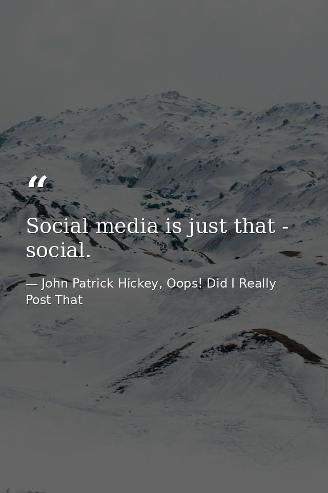 Social media is just that - social. — John Patrick Hickey, Oops! Did I Really Post That