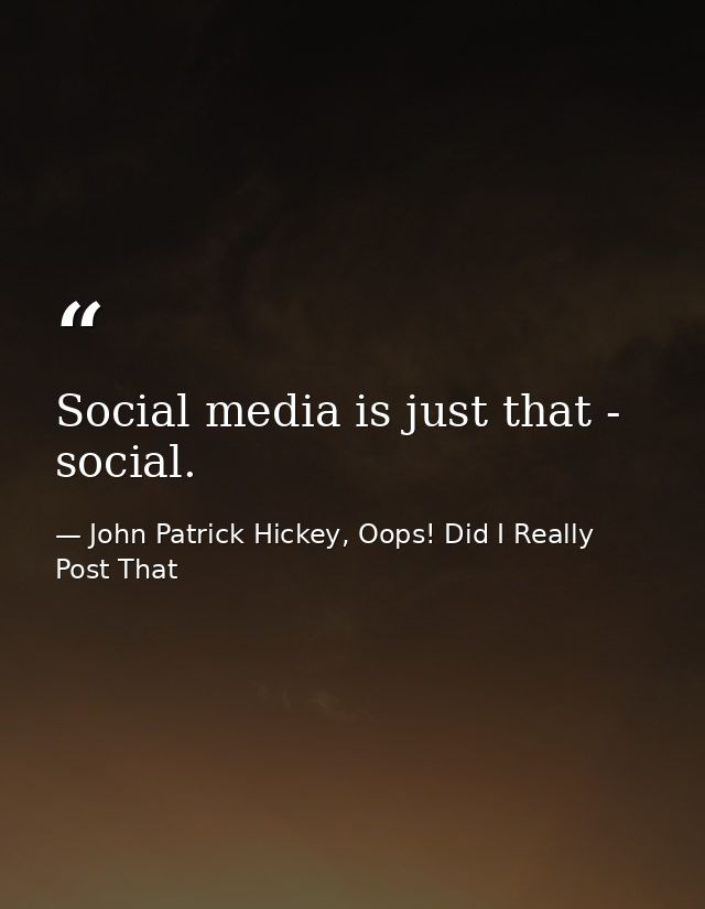 Social media is just that - social. — John Patrick Hickey, Oops! Did I Really Post That