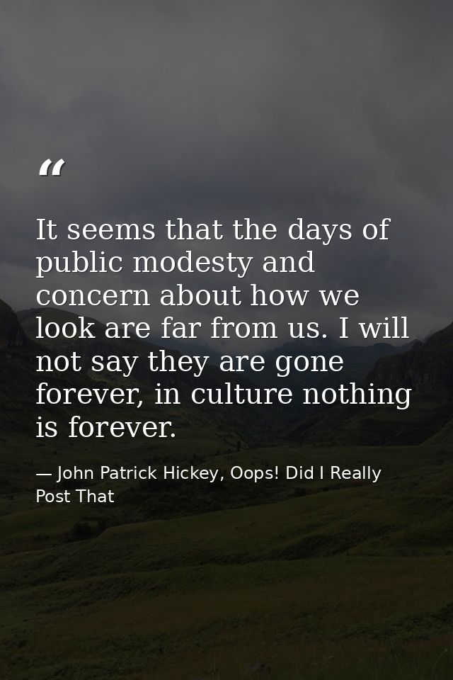 It seems that the days of public modesty and concern about how we look are far from us. I will not say they are gone for — John Patrick Hickey, Oops! Did I Really Post That