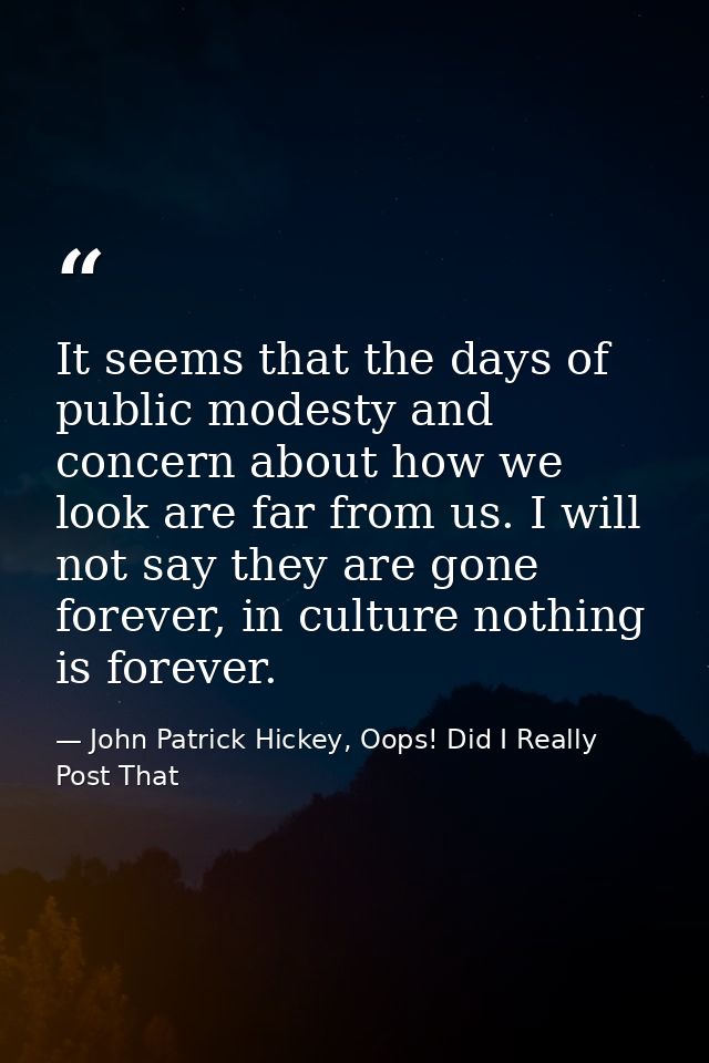 It seems that the days of public modesty and concern about how we look are far from us. I will not say they are gone for — John Patrick Hickey, Oops! Did I Really Post That