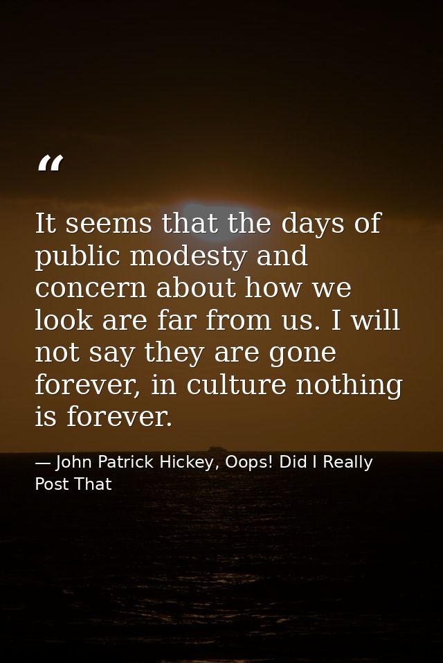It seems that the days of public modesty and concern about how we look are far from us. I will not say they are gone for — John Patrick Hickey, Oops! Did I Really Post That