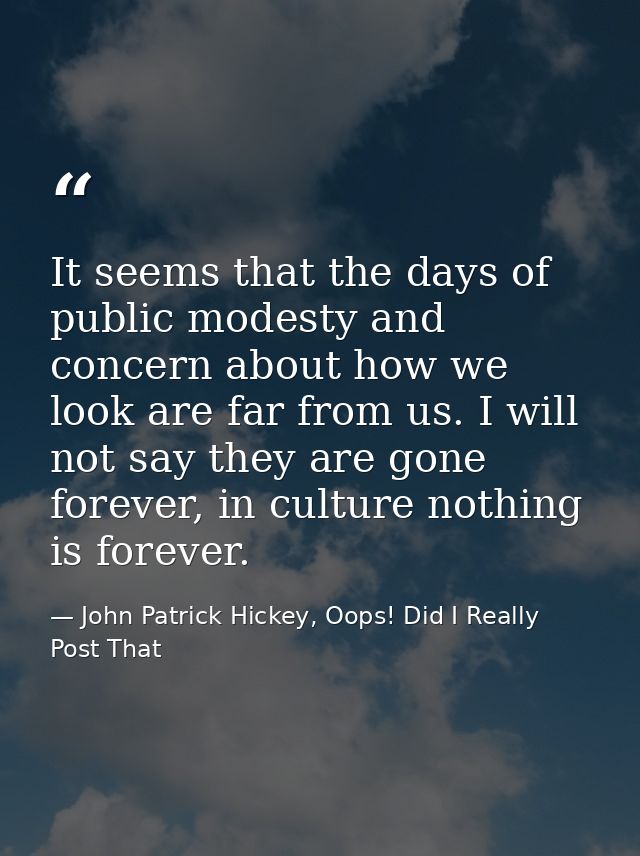It seems that the days of public modesty and concern about how we look are far from us. I will not say they are gone for — John Patrick Hickey, Oops! Did I Really Post That