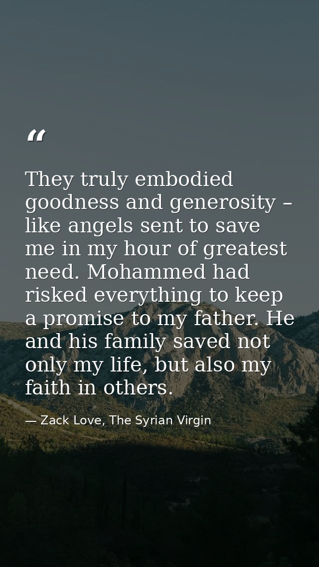 They truly embodied goodness and generosity – like angels sent to save me in my hour of greatest need. Mohammed had risk — Zack Love, The Syrian Virgin