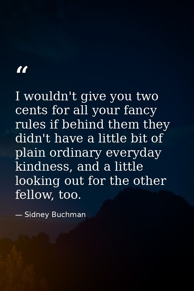 I wouldn't give you two cents for all your fancy rules if behind them they didn't have a little bit of plain ordinary ev — Sidney Buchman