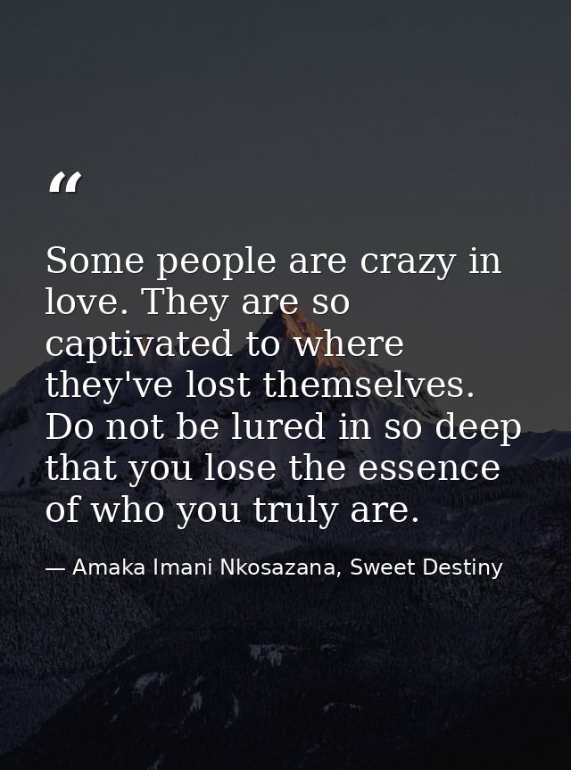 Some people are crazy in love. They are so captivated to where they've lost themselves. Do not be lured in so deep that  — Amaka Imani Nkosazana, Sweet Destiny