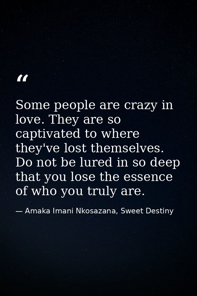 Some people are crazy in love. They are so captivated to where they've lost themselves. Do not be lured in so deep that  — Amaka Imani Nkosazana, Sweet Destiny