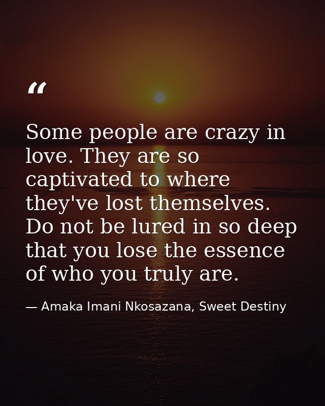 Some people are crazy in love. They are so captivated to where they've lost themselves. Do not be lured in so deep that  — Amaka Imani Nkosazana, Sweet Destiny
