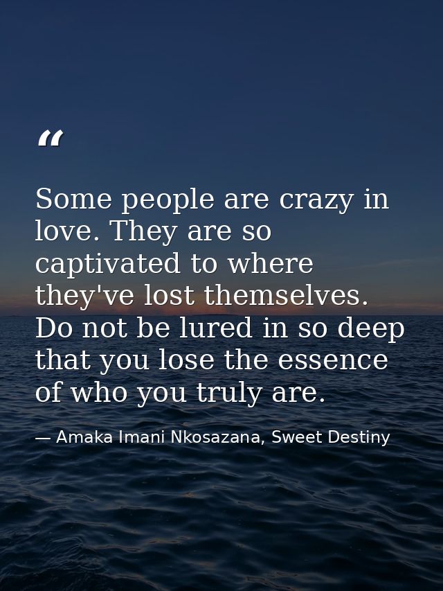 Some people are crazy in love. They are so captivated to where they've lost themselves. Do not be lured in so deep that  — Amaka Imani Nkosazana, Sweet Destiny