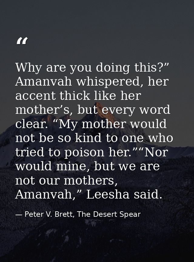 Why are you doing this?” Amanvah whispered, her accent thick like her mother’s, but every word clear. “My mother would n — Peter V. Brett, The Desert Spear