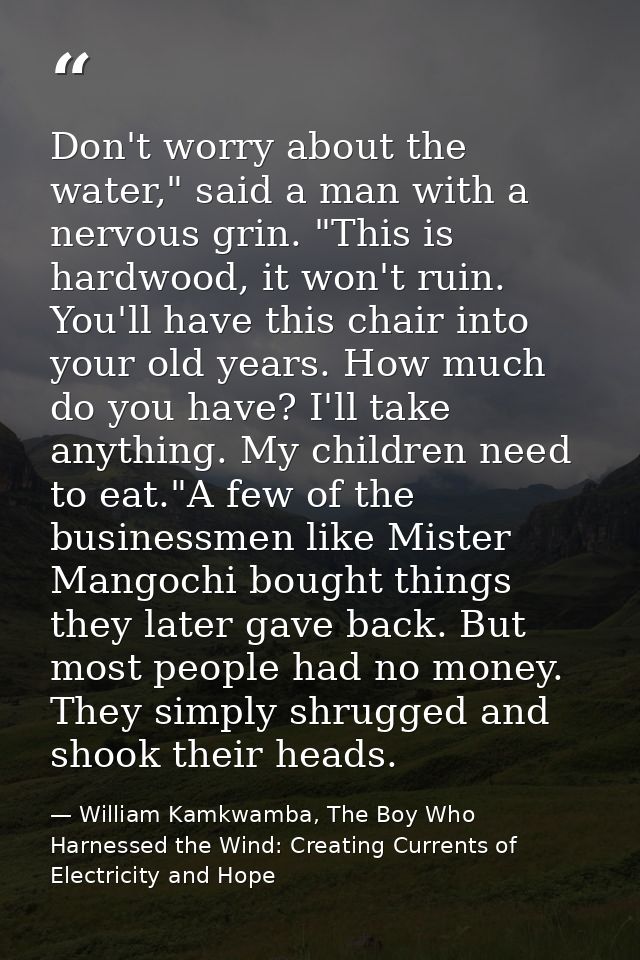 Don't worry about the water," said a man with a nervous grin. "This is hardwood, it won't ruin. You'll have this chair i — William Kamkwamba, The Boy Who Harnessed the Wind: Creating Currents of Electricity and Hope