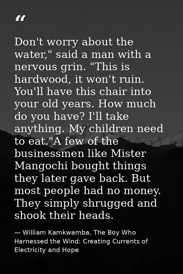 Don't worry about the water," said a man with a nervous grin. "This is hardwood, it won't ruin. You'll have this chair i — William Kamkwamba, The Boy Who Harnessed the Wind: Creating Currents of Electricity and Hope