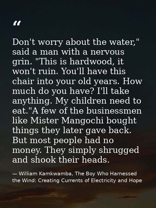 Don't worry about the water," said a man with a nervous grin. "This is hardwood, it won't ruin. You'll have this chair i — William Kamkwamba, The Boy Who Harnessed the Wind: Creating Currents of Electricity and Hope