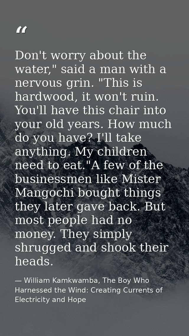 Don't worry about the water," said a man with a nervous grin. "This is hardwood, it won't ruin. You'll have this chair i — William Kamkwamba, The Boy Who Harnessed the Wind: Creating Currents of Electricity and Hope