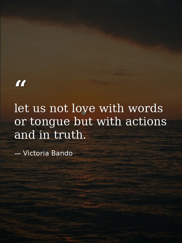 let us not love with words or tongue but with actions and in truth. — Victoria Bando