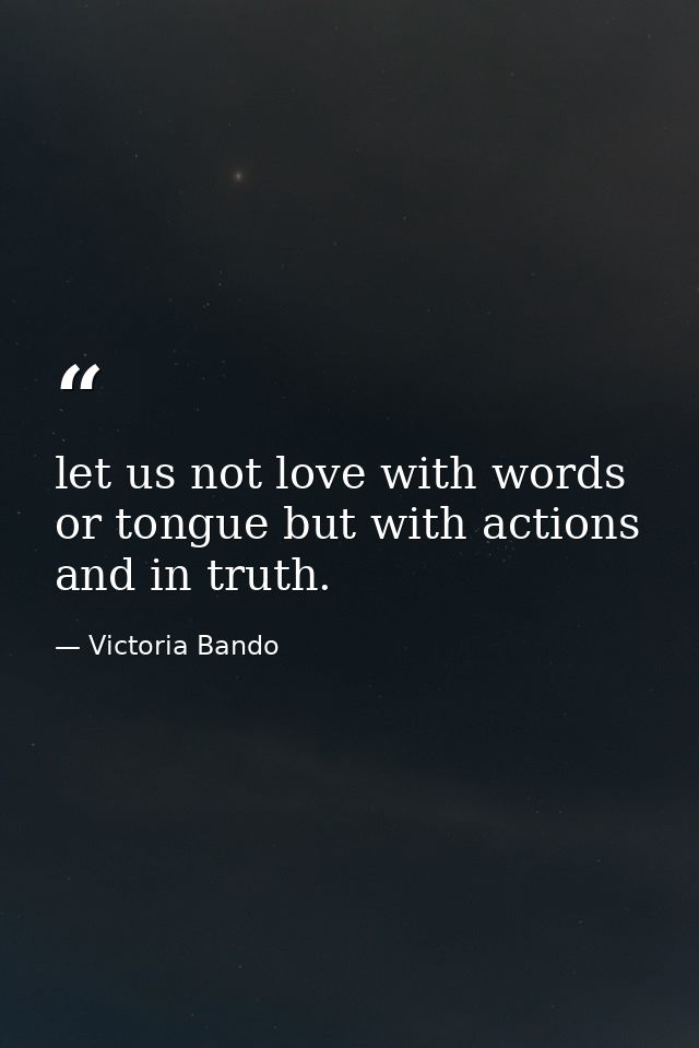 let us not love with words or tongue but with actions and in truth. — Victoria Bando