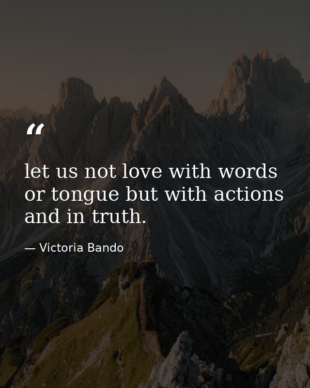 let us not love with words or tongue but with actions and in truth. — Victoria Bando