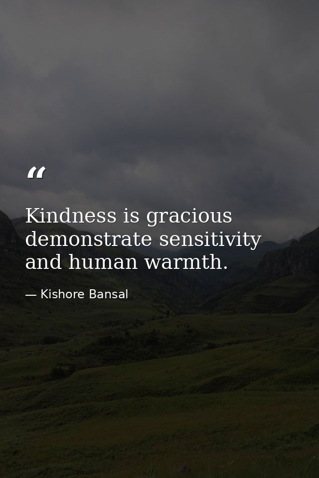 Kindness is gracious demonstrate sensitivity and human warmth. — Kishore Bansal