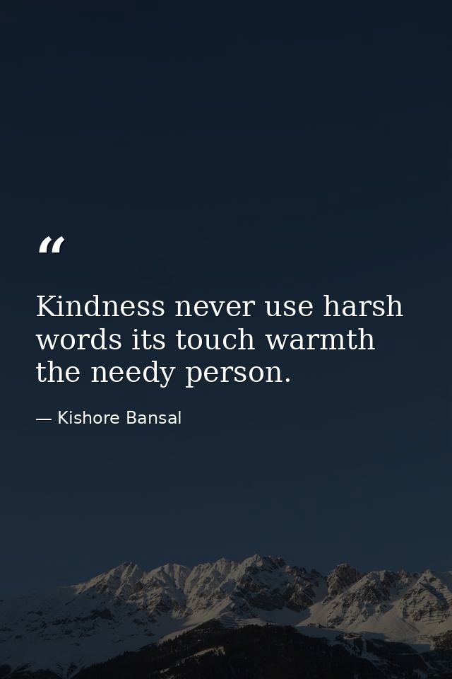 Kindness never use harsh words its touch warmth the needy person. — Kishore Bansal