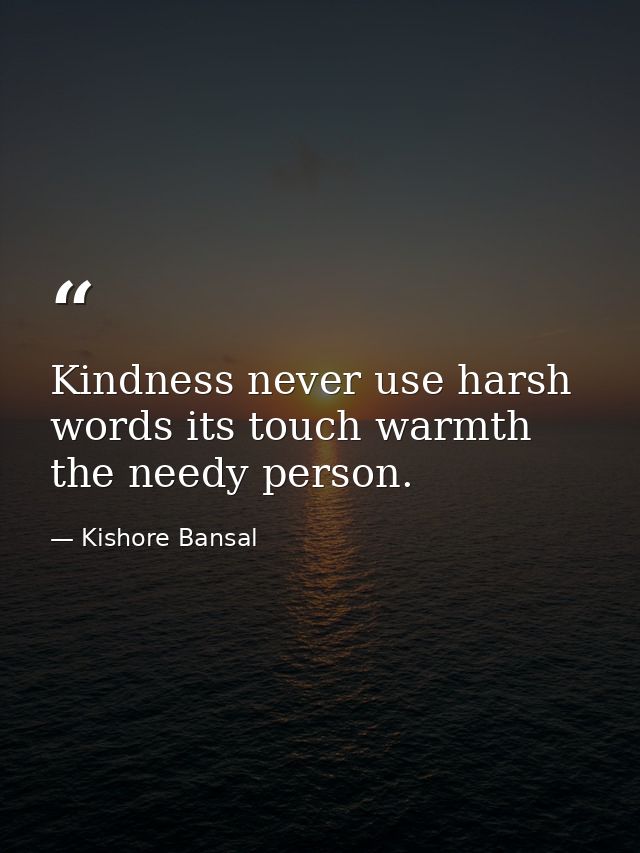 Kindness never use harsh words its touch warmth the needy person. — Kishore Bansal