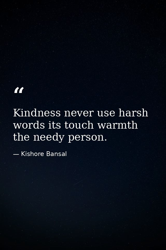 Kindness never use harsh words its touch warmth the needy person. — Kishore Bansal