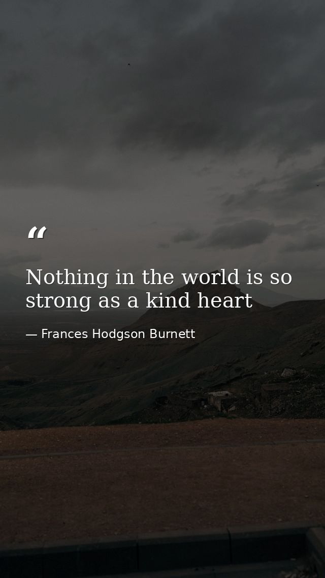 Nothing in the world is so strong as a kind heart — Frances Hodgson Burnett