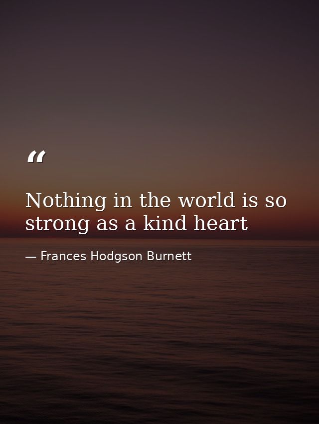 Nothing in the world is so strong as a kind heart — Frances Hodgson Burnett