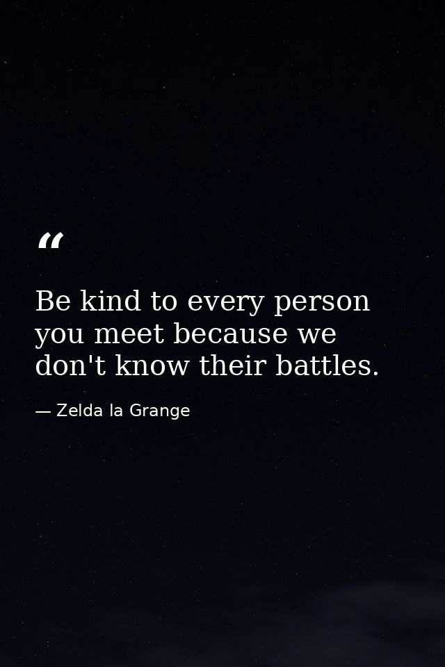 Be kind to every person you meet because we don't know their battles. — Zelda la Grange