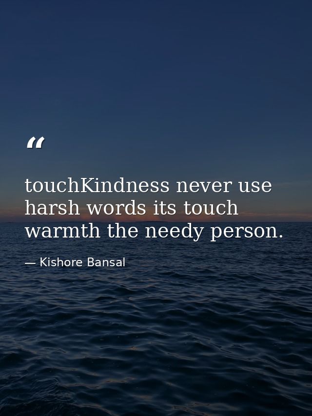 touchKindness never use harsh words its touch warmth the needy person. — Kishore Bansal
