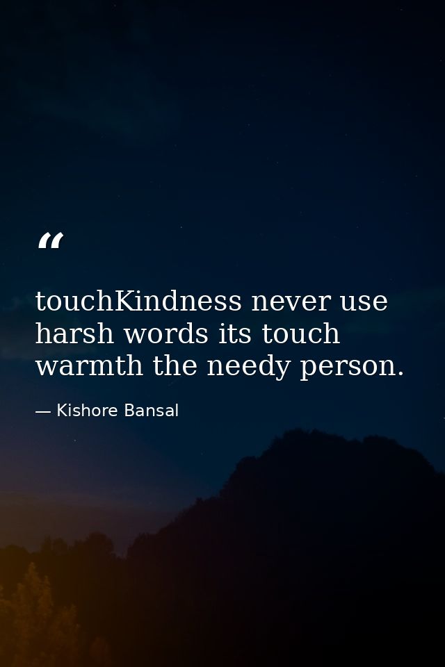 touchKindness never use harsh words its touch warmth the needy person. — Kishore Bansal