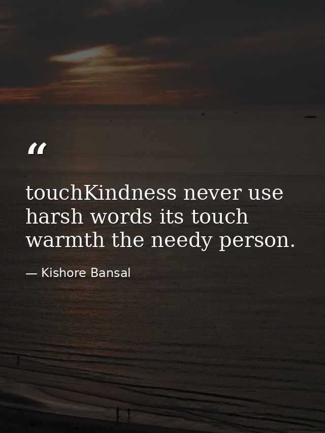 touchKindness never use harsh words its touch warmth the needy person. — Kishore Bansal