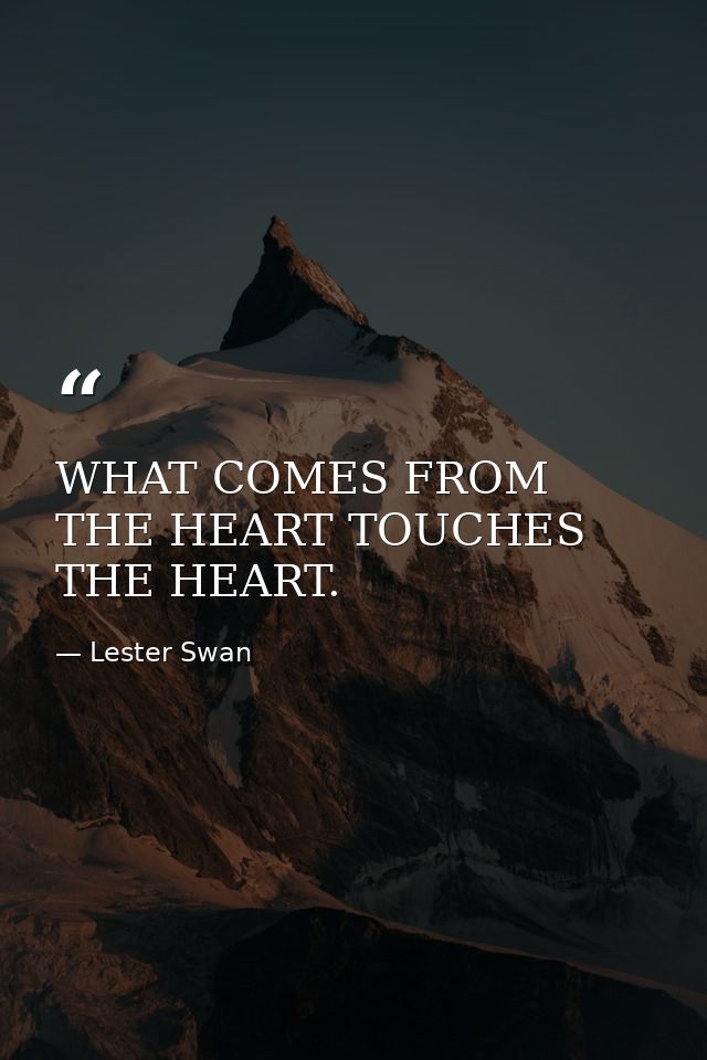 WHAT COMES FROM THE HEART TOUCHES THE HEART. — Lester Swan