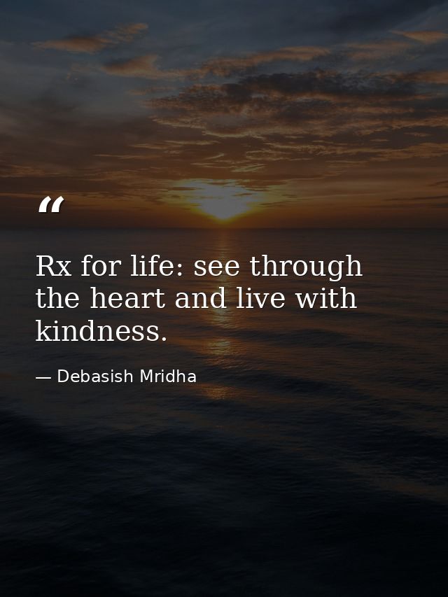 Rx for life: see through the heart and live with kindness. — Debasish Mridha