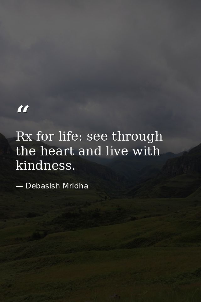 Rx for life: see through the heart and live with kindness. — Debasish Mridha