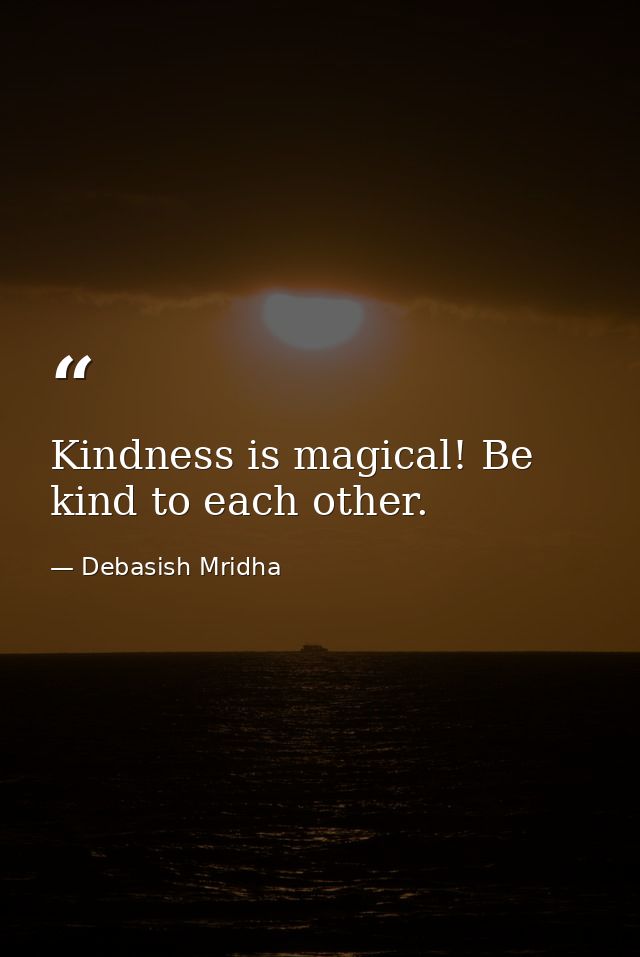 Kindness is magical! Be kind to each other. — Debasish Mridha