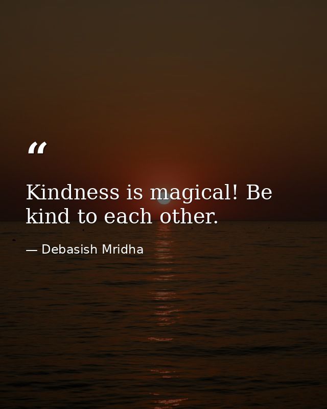 Kindness is magical! Be kind to each other. — Debasish Mridha