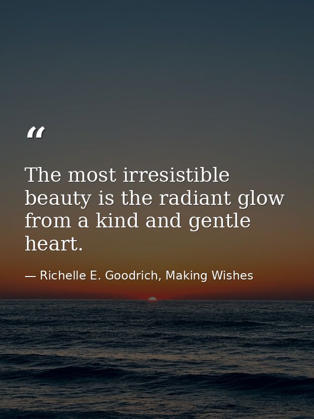 The most irresistible beauty is the radiant glow from a kind and gentle heart. — Richelle E. Goodrich, Making Wishes