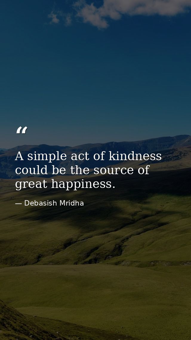 A simple act of kindness could be the source of great happiness. — Debasish Mridha