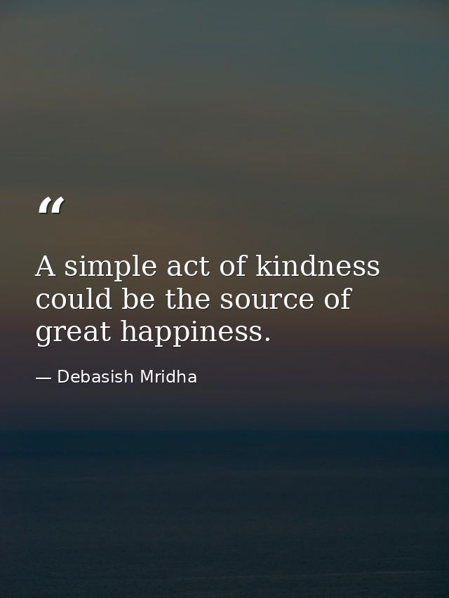 A simple act of kindness could be the source of great happiness. — Debasish Mridha