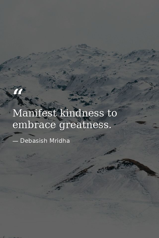 Manifest kindness to embrace greatness. — Debasish Mridha