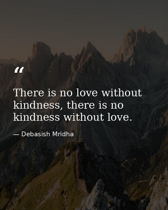 There is no love without kindness, there is no kindness without love. — Debasish Mridha