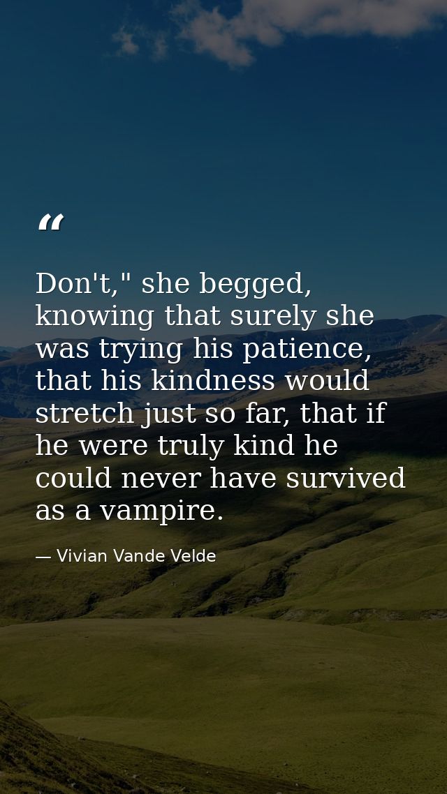 Don't," she begged, knowing that surely she was trying his patience, that his kindness would stretch just so far, that i — Vivian Vande Velde