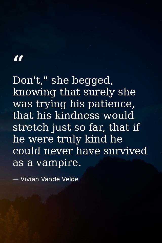Don't," she begged, knowing that surely she was trying his patience, that his kindness would stretch just so far, that i — Vivian Vande Velde
