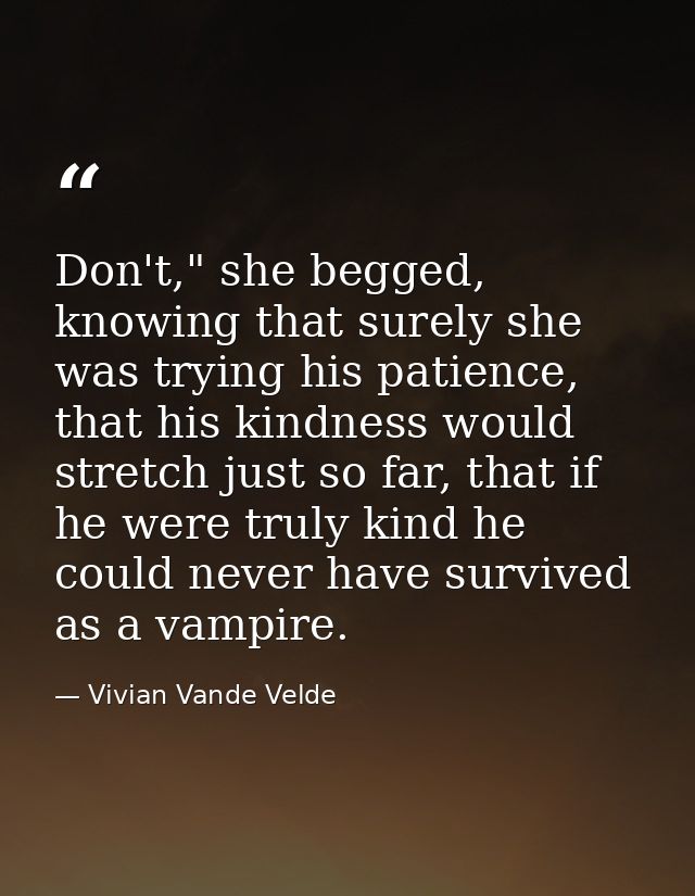 Don't," she begged, knowing that surely she was trying his patience, that his kindness would stretch just so far, that i — Vivian Vande Velde