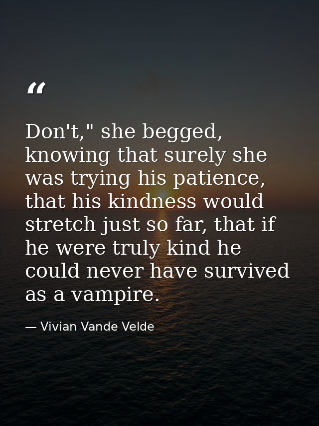 Don't," she begged, knowing that surely she was trying his patience, that his kindness would stretch just so far, that i — Vivian Vande Velde