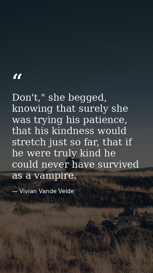 Don't," she begged, knowing that surely she was trying his patience, that his kindness would stretch just so far, that i — Vivian Vande Velde